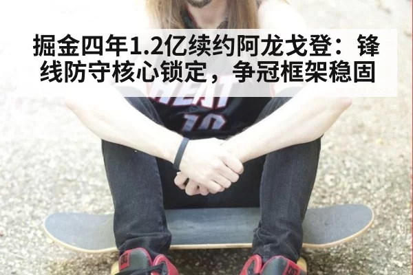 掘金四年1.2亿续约阿龙戈登：锋线防守核心锁定，争冠框架稳固