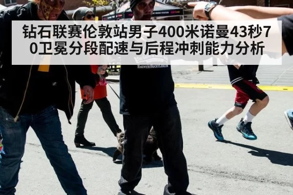 钻石联赛伦敦站男子400米诺曼43秒70卫冕分段配速与后程冲刺能力分析