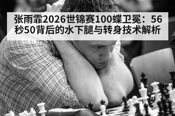 张雨霏2026世锦赛100蝶卫冕：56秒50背后的水下腿与转身技术解析