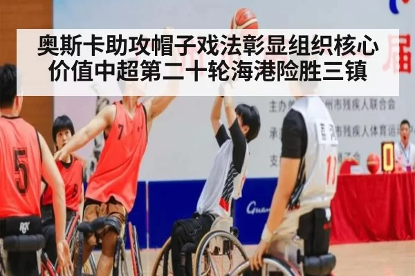 奥斯卡助攻帽子戏法彰显组织核心价值中超第二十轮海港险胜三镇