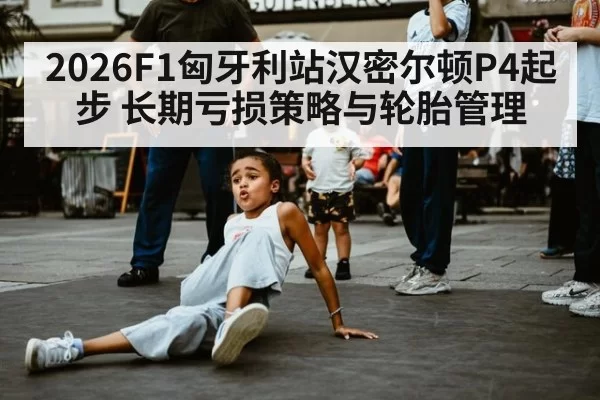 2026F1匈牙利站汉密尔顿P4起步 长期亏损策略与轮胎管理