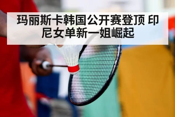 玛丽斯卡韩国公开赛登顶 印尼女单新一姐崛起