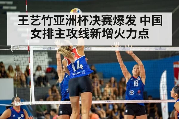 王艺竹亚洲杯决赛爆发 中国女排主攻线新增火力点