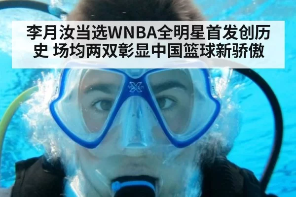 李月汝当选WNBA全明星首发创历史 场均两双彰显中国篮球新骄傲