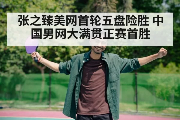 张之臻美网首轮五盘险胜 中国男网大满贯正赛首胜