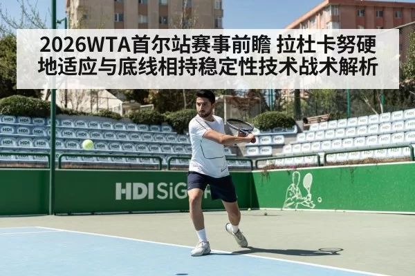2026WTA首尔站赛事前瞻 拉杜卡努硬地适应与底线相持稳定性技术战术解析